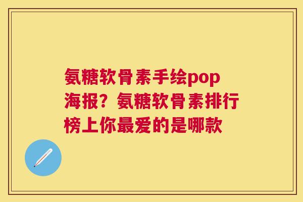 氨糖软骨素手绘pop海报？氨糖软骨素排行榜上你最爱的是哪款