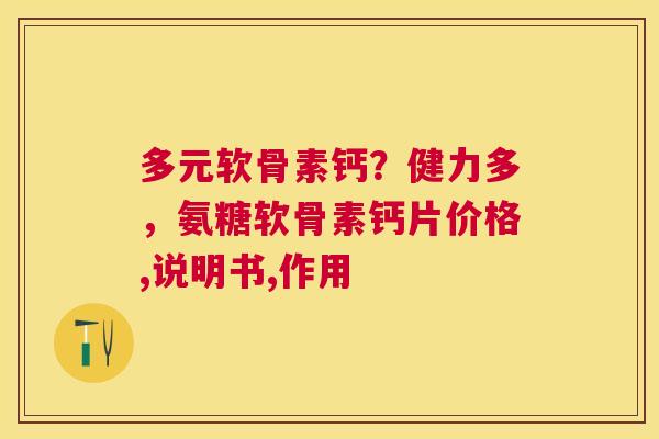 多元软骨素钙？健力多，氨糖软骨素钙片价格,说明书,作用