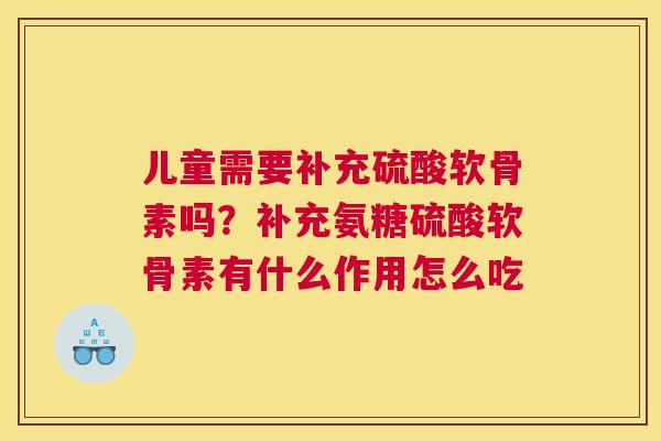 儿童需要补充硫酸软骨素吗？补充氨糖硫酸软骨素有什么作用怎么吃