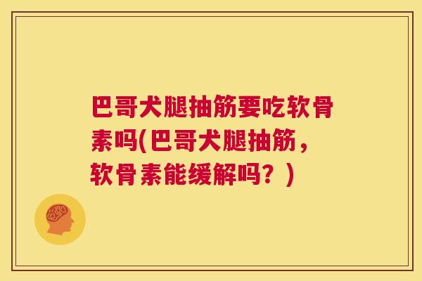 巴哥犬腿抽筋要吃软骨素吗(巴哥犬腿抽筋，软骨素能缓解吗？)