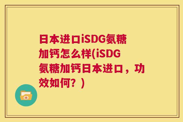 日本进口iSDG氨糖加钙怎么样(iSDG氨糖加钙日本进口，功效如何？)