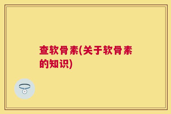 查软骨素(关于软骨素的知识)