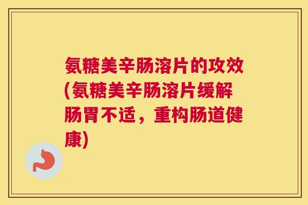 氨糖美辛肠溶片的攻效(氨糖美辛肠溶片缓解肠胃不适，重构肠道健康)