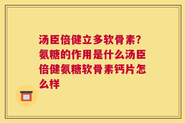 汤臣倍健立多软骨素？氨糖的作用是什么汤臣倍健氨糖软骨素钙片怎么样