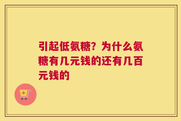 引起低氨糖？为什么氨糖有几元钱的还有几百元钱的
