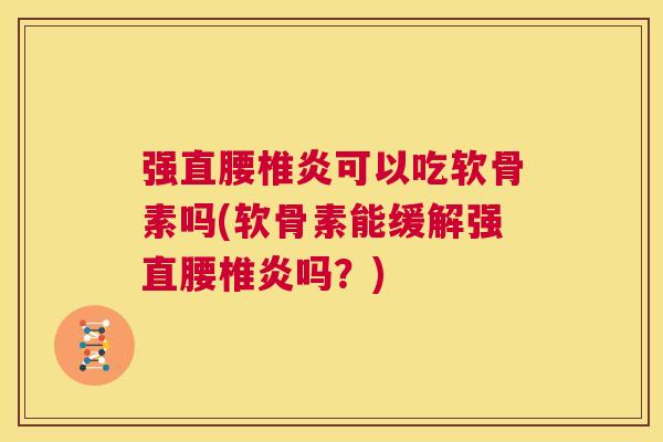强直腰椎炎可以吃软骨素吗(软骨素能缓解强直腰椎炎吗？)