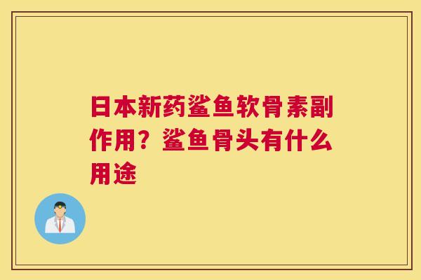 日本新药鲨鱼软骨素副作用？鲨鱼骨头有什么用途