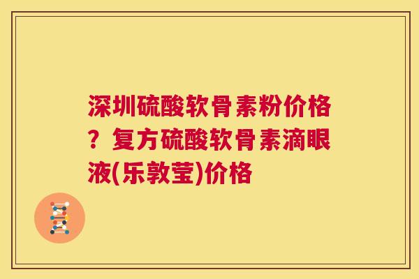 深圳硫酸软骨素粉价格？复方硫酸软骨素滴眼液(乐敦莹)价格