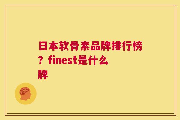 日本软骨素品牌排行榜？finest是什么牌