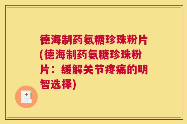 德海制药氨糖珍珠粉片(德海制药氨糖珍珠粉片：缓解关节疼痛的明智选择)