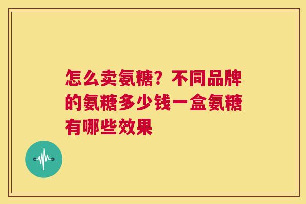 怎么卖氨糖？不同品牌的氨糖多少钱一盒氨糖有哪些效果