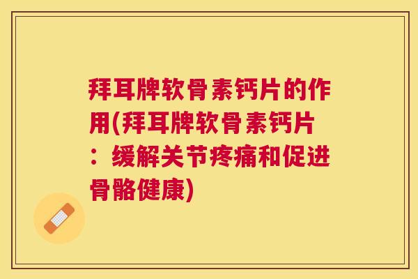 拜耳牌软骨素钙片的作用(拜耳牌软骨素钙片：缓解关节疼痛和促进骨骼健康)