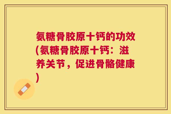 氨糖骨胶原十钙的功效(氨糖骨胶原十钙：滋养关节，促进骨骼健康)