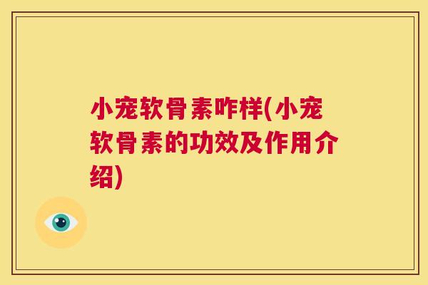 小宠软骨素咋样(小宠软骨素的功效及作用介绍)