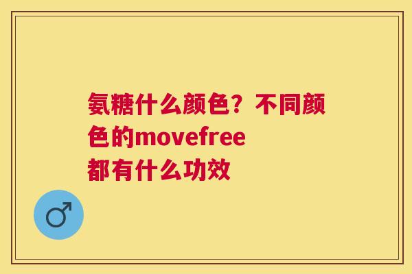 氨糖什么颜色？不同颜色的movefree都有什么功效