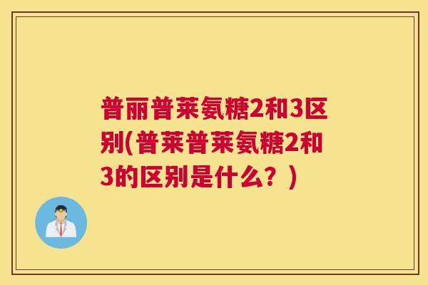 普丽普莱氨糖2和3区别(普莱普莱氨糖2和3的区别是什么?)
