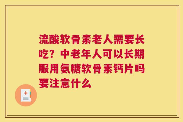 流酸软骨素老人需要长吃？中老年人可以长期服用氨糖软骨素钙片吗要注意什么