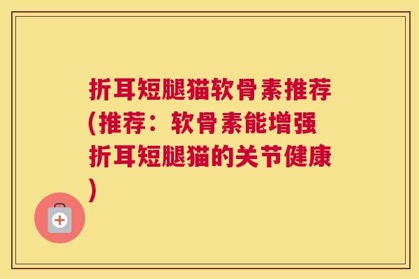 折耳短腿猫软骨素推荐(推荐：软骨素能增强折耳短腿猫的关节健康)