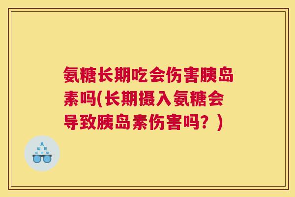 氨糖长期吃会伤害胰岛素吗(长期摄入氨糖会导致胰岛素伤害吗？)