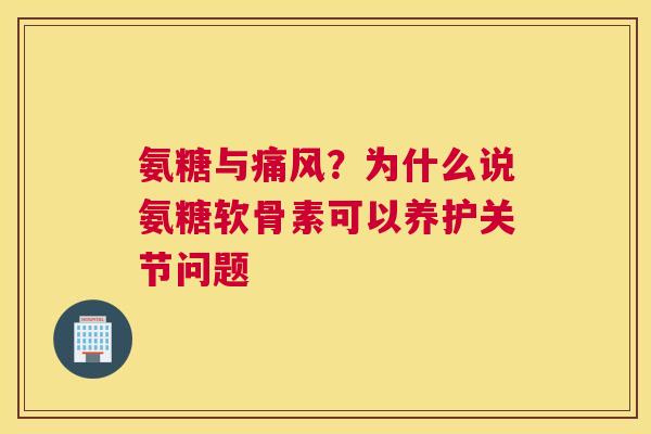 氨糖与痛风？为什么说氨糖软骨素可以养护关节问题