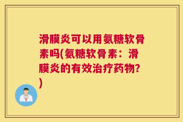 滑膜炎可以用氨糖软骨素吗(氨糖软骨素：滑膜炎的有效治疗药物？)