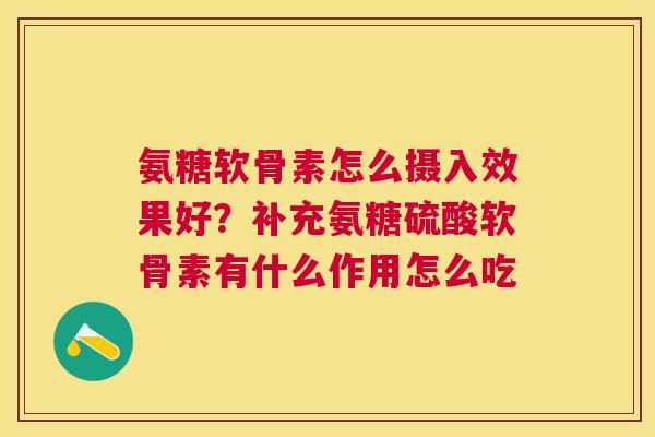 氨糖软骨素怎么摄入效果好？补充氨糖硫酸软骨素有什么作用怎么吃