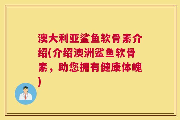 澳大利亚鲨鱼软骨素介绍(介绍澳洲鲨鱼软骨素，助您拥有健康体魄)