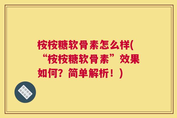 桉桉糖软骨素怎么样(“桉桉糖软骨素”效果如何？简单解析！)
