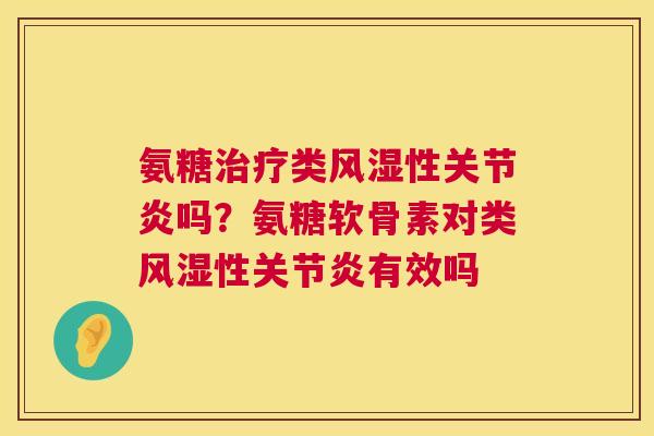 氨糖治疗类风湿性关节炎吗？氨糖软骨素对类风湿性关节炎有效吗