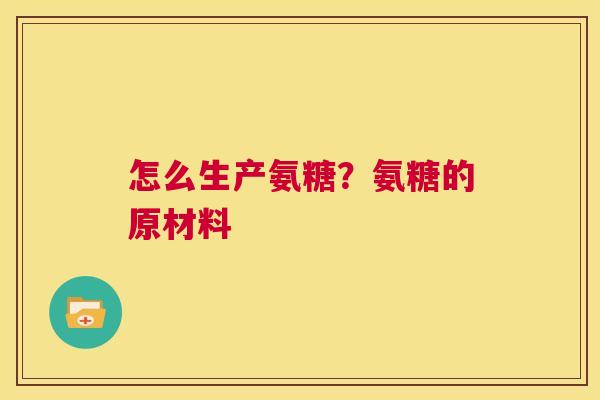 怎么生产氨糖？氨糖的原材料