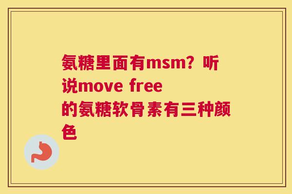 氨糖里面有msm？听说move free的氨糖软骨素有三种颜色