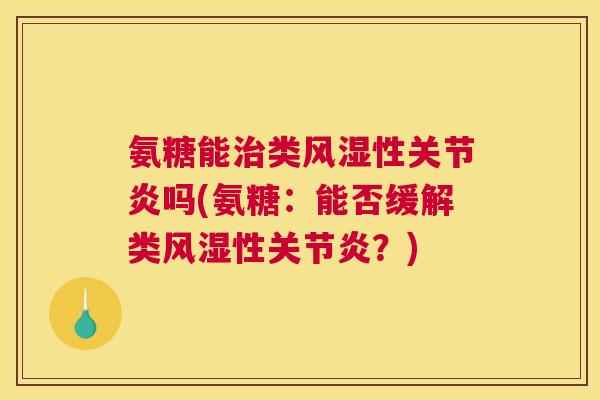 氨糖能治类风湿性关节炎吗(氨糖:能否缓解类风湿性关节炎?)