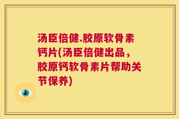 汤臣倍健.胶原软骨素钙片(汤臣倍健出品，胶原钙软骨素片帮助关节保养)
