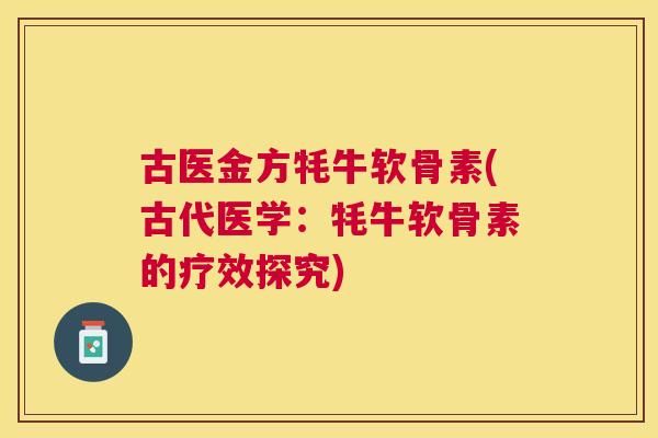 古医金方牦牛软骨素(古代医学：牦牛软骨素的疗效探究)