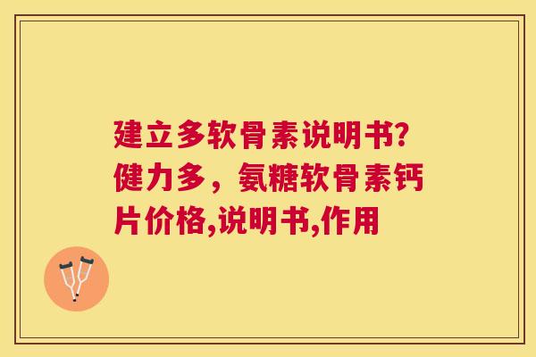 建立多软骨素说明书？健力多，氨糖软骨素钙片价格,说明书,作用