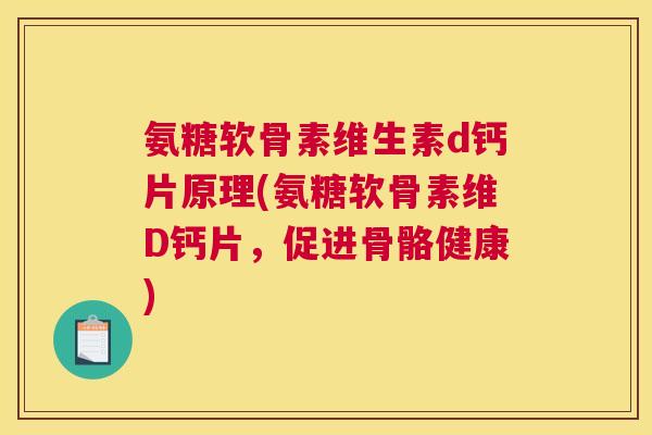 氨糖软骨素维生素d钙片原理(氨糖软骨素维D钙片,促进骨骼健康) 氨糖软骨素维生素d钙片原理(氨糖软骨素维D钙片,促进骨骼健康)