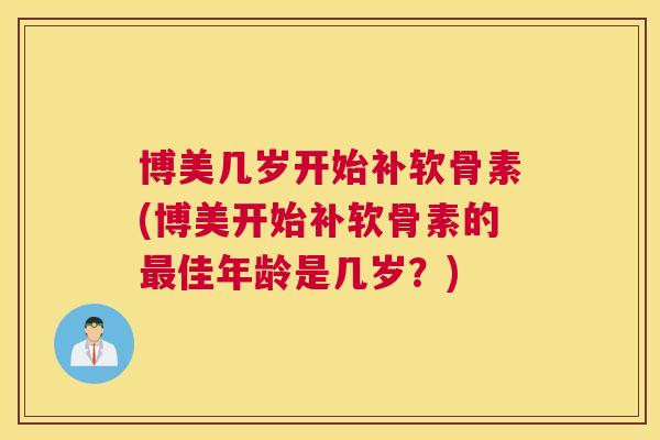 博美几岁开始补软骨素(博美开始补软骨素的最佳年龄是几岁？)