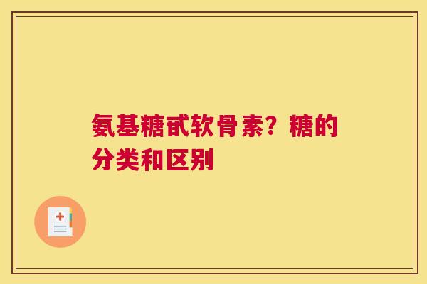 氨基糖甙软骨素？糖的分类和区别