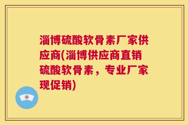 淄博硫酸软骨素厂家供应商(淄博供应商直销硫酸软骨素，专业厂家现促销)