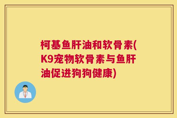 柯基鱼肝油和软骨素(K9宠物软骨素与鱼肝油促进狗狗健康)