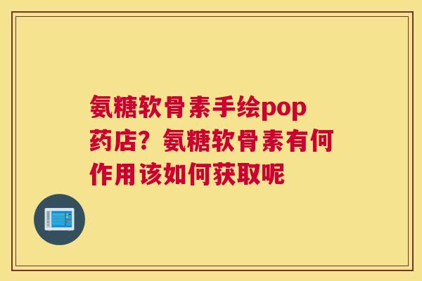 氨糖软骨素手绘pop药店？氨糖软骨素有何作用该如何获取呢