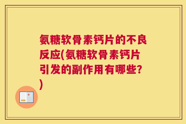 氨糖软骨素钙片的不良反应(氨糖软骨素钙片引发的副作用有哪些？)