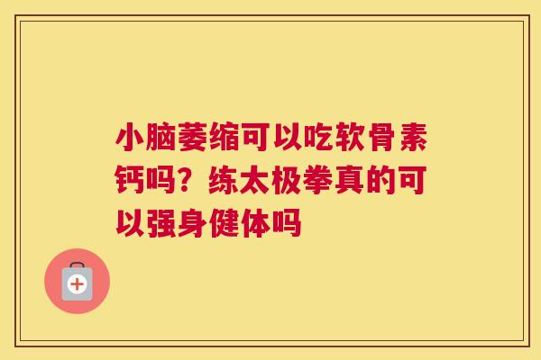 小脑萎缩可以吃软骨素钙吗？练太极拳真的可以强身健体吗