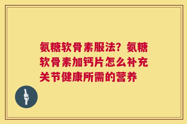 氨糖软骨素服法？氨糖软骨素加钙片怎么补充关节健康所需的营养