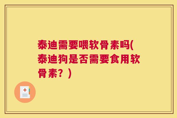 泰迪需要喂软骨素吗(泰迪狗是否需要食用软骨素?) 泰迪需要喂软骨素吗(泰迪狗是否需要食用软骨素?)