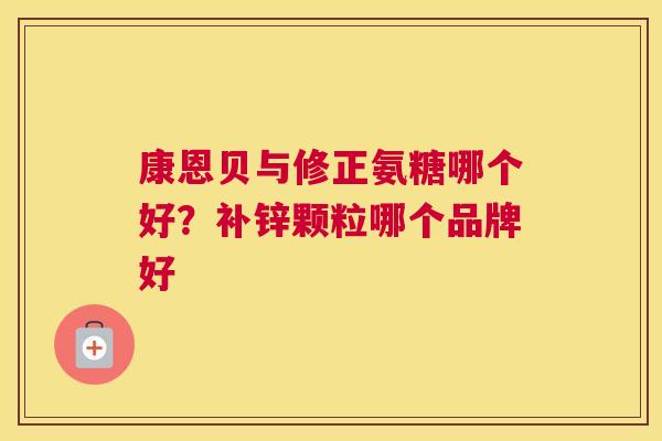 康恩贝与修正氨糖哪个好？补锌颗粒哪个品牌好