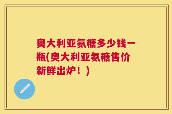 奥大利亚氨糖多少钱一瓶(奥大利亚氨糖售价新鲜出炉！)
