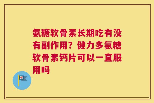 氨糖软骨素长期吃有没有副作用？健力多氨糖软骨素钙片可以一直服用吗