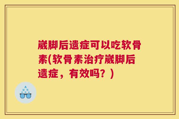 崴脚后遗症可以吃软骨素(软骨素治疗崴脚后遗症，有效吗？)
