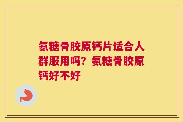 氨糖骨胶原钙片适合人群服用吗？氨糖骨胶原钙好不好